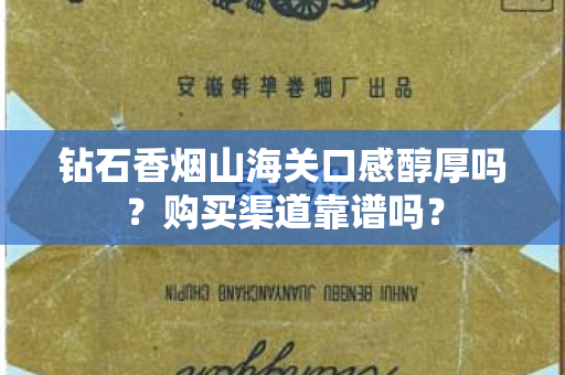钻石香烟山海关口感醇厚吗？购买渠道靠谱吗？
