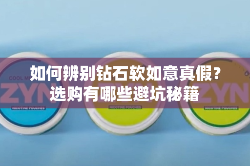 如何辨别钻石软如意真假？选购有哪些避坑秘籍